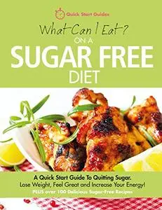 What Can I Eat On A Sugar Free Diet?: A Quick Start Guide To Quitting Sugar