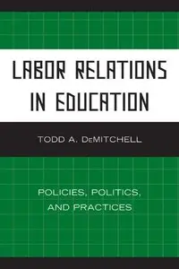 Labor Relations in Education: Policies, Politics, and Practices