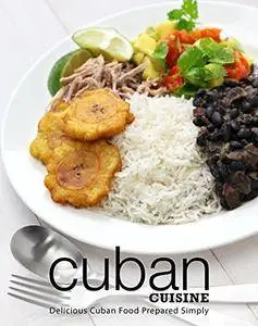 Cuban Cuisine: Delicious Cuban Food Prepared Simply