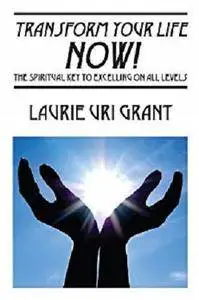 Transform Your Life NOW!: The Spiritual KEY to Excelling on All Levels