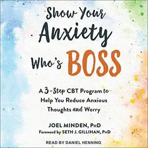 Show Your Anxiety Who's Boss: A Three-Step CBT Program to Help You Reduce Anxious Thoughts and Worry [Audiobook]