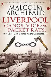 Liverpool: Gangs, Vice and Packet Rats: 19th Century Crime and Punishment