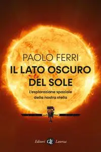 Paolo Ferri - Il lato oscuro del Sole. L’esplorazione spaziale della nostra stella