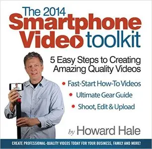 The 2014 SmartPhone Video Toolkit: 5 Easy Steps to Creating Amazing Quality Videos