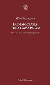 Alfio Mastropaolo - La democrazia è una causa persa? Paradossi di un'invenzione imperfetta