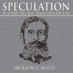 « Speculation as a Fine Art and Thoughts on Life» by Dickson G. Watts