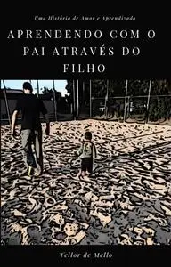 «Aprendendo Com o Pai Através do Filho» by Teilor de Mello