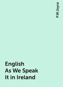 «English As We Speak It in Ireland» by P.W.Joyce