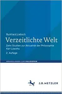 Verzeitlichte Welt: Zehn Studien zur Aktualität der Philosophie Karl Löwiths