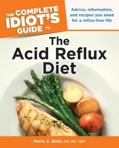 The Complete Idiot's Guide to the Acid Reflux Diet: Advice, Information, and Recipes You Need for a Reflux-Free Life