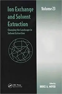 Ion Exchange and Solvent Extraction: Volume 23, Changing the Landscape in Solvent Extraction