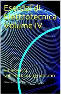 Francesco ing. Belfiore - Esercizi di Elettrotecnica Volume IV: 34 esercizi sull'elettromagnetismo