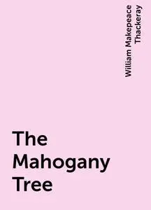 «The Mahogany Tree» by William Makepeace Thackeray