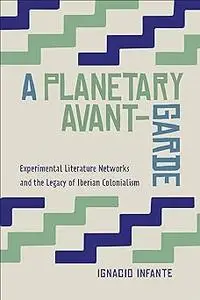 A Planetary Avant-Garde: Experimental Literature Networks and the Legacy of Iberian Colonialism