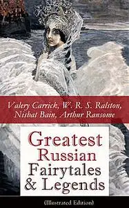 «Greatest Russian Fairytales & Legends (Illustrated Edition)» by Nisbat Bain, Valery Carrick, W.R.S.Ralston