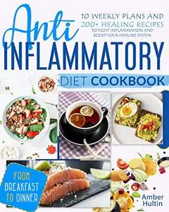 Anti-Inflammatory Diet Cookbook: 10 Weekly Plans and 200+ Healing Recipes