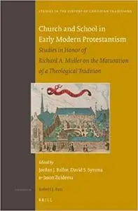 Church and School in Early Modern Protestantism: Studies in Honor of Richard A. Muller on the Maturation of a Theologica