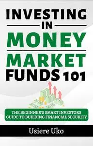 Investing in Money Market Funds 101: The Beginner's Smart Investors Guide to Building Financial Security