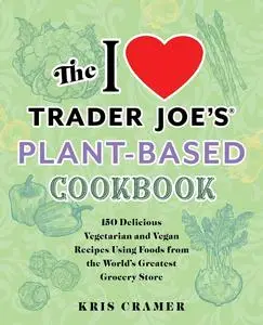 I Love Trader Joe's Plant-Based Cookbook (Unofficial Trader Joe's Cookbooks)