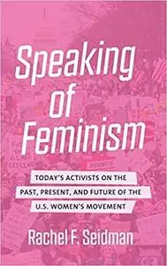 Speaking of Feminism: Today's Activists on the Past, Present, and Future of the U.S. Women's Movement