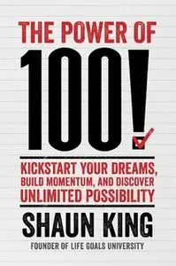 «The Power of 100!: Kickstart Your Dreams, Build Momentum, and Discover Unlimited Possibility» by Shaun King
