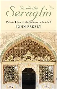 Inside the Seraglio: Private Lives of the Sultans in Istanbul