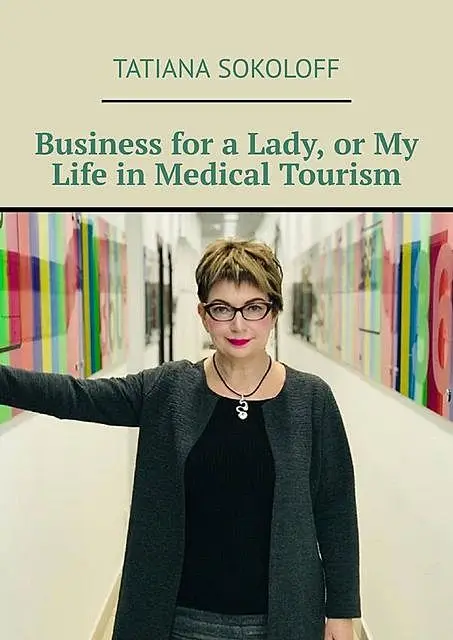 «Business for a Lady, or My Life in Medical Tourism» by Tatiana Sokoloff