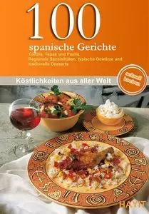 100 spanische Gerichte: Tortilla, Tapas und Paella. Regionale Spezialitäten, typische Gewürze und traditionelle Desserts