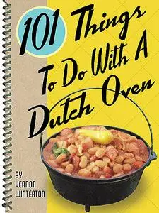 «101 Things To Do With a Dutch Oven» by Vernon Winterton