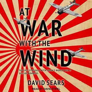 At War with the Wind: The Epic Struggle with Japan's World War II Suicide Bombers [Audiobook]