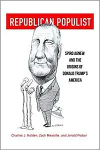 Republican Populist: Spiro Agnew and the Origins of Donald Trump’s America