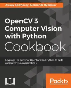 OpenCV 3 Computer Vision with Python Cookbook: Leverage the power of OpenCV 3 and Python to build computer vision applications