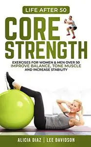 Core Strength: Exercises For Women & Men Over 50, Improve Balance, Tone Muscle and Increase Stability (Life After 50)