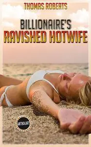 «Billionaire's Ravished Hotwife» by Thomas Roberts