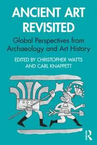 Ancient Art Revisited Global Perspectives from Archaeology and Art History