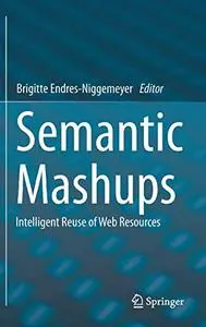 Semantic Mashups: Intelligent Reuse of Web Resources