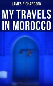 «My Travels in Morocco» by James Richardson