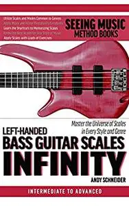 Left-Handed Bass Guitar Scales Infinity: Master the Universe of Scales In Every Style and Genre
