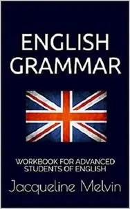 English Grammar: WORKBOOK FOR ADVANCED STUDENTS OF ENGLISH