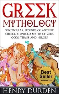Greek Mythology: 25 Spectacular Legends of Ancient Greece & Untold Myths of Zeus, Gods, Titans and Heroes in Greek Mythology