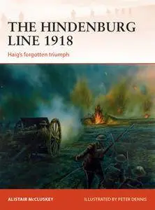 The Hindenburg Line 1918: Haig’s Forgotten Triumph (Osprey Campaign 315)