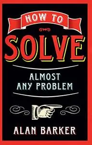 How to Solve Almost Any Problem: Turning Tricky Problems into Wise Decisions (Repost)