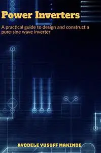 Power Inverters: A practical guide to design and construct a pure sine-wave inverter