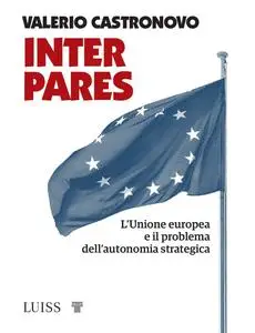 Valerio Castronovo - Inter pares. L'Unione europea e il problema dell'autonomia strategica