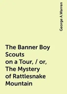 «The Banner Boy Scouts on a Tour, / or, The Mystery of Rattlesnake Mountain» by George A.Warren