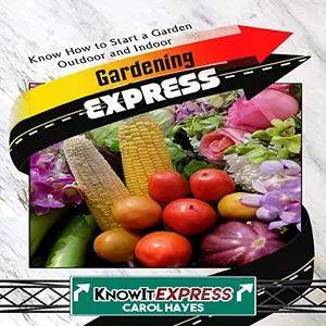 Gardening Express: Know How to Start a Garden Outdoor and Indoor: KnowIt Express [Audiobook]