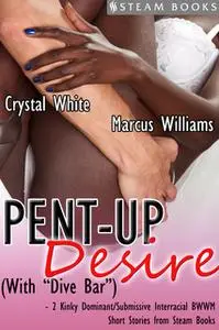 «Pent-Up Desire (with "Dive Bar") - 2 Kinky Dominant/Submissive Interracial BWWM Short Stories from Steam Books» by Marc