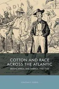 Cotton and Race Across the Atlantic : Britain, Africa, and America, 1900-1920