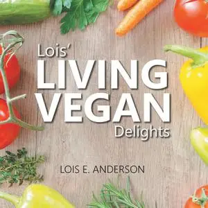 «Lois' Living Vegan Delights» by Lois E. Anderson