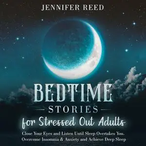 Bedtime Stories for Stressed Out Adults: Close Your Eyes and Listen Until Sleep Overtakes You [Audiobook]